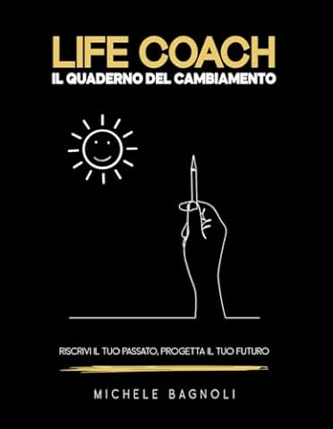 LIFE COACH Il quaderno del cambiamento: Riscrivi il tuo passato, progetta il tuo futuro