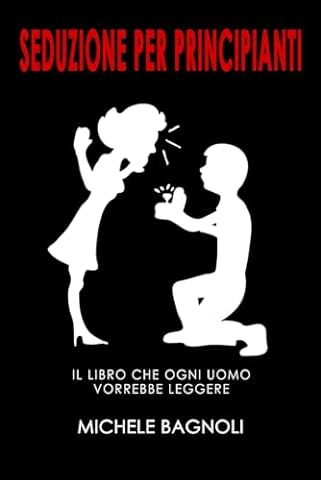 Seduzione per principianti: Il libro che ogni uomo vorrebbe leggere