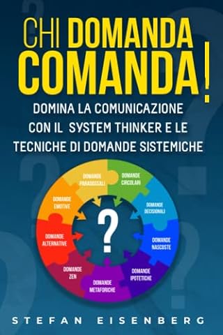 Chi domanda comanda: Tecniche di domande sistemiche. Padroneggia il tuo mindset grazie al pensiero sistemico e ottieni una comunicazione assertiva con tattiche di conversazioni vincenti.