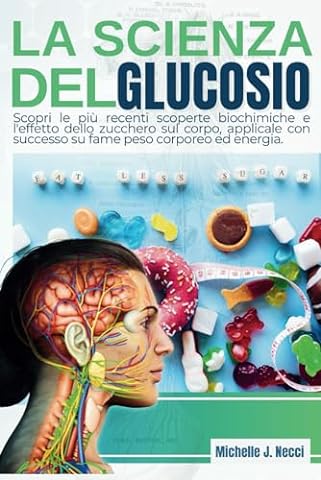 La Scienza del Glucosio: Scopri le pi&ugrave; recenti scoperte biochimiche e l'effetto dello zucchero sul corpo, applicale con successo su fame peso corporeo ed energia